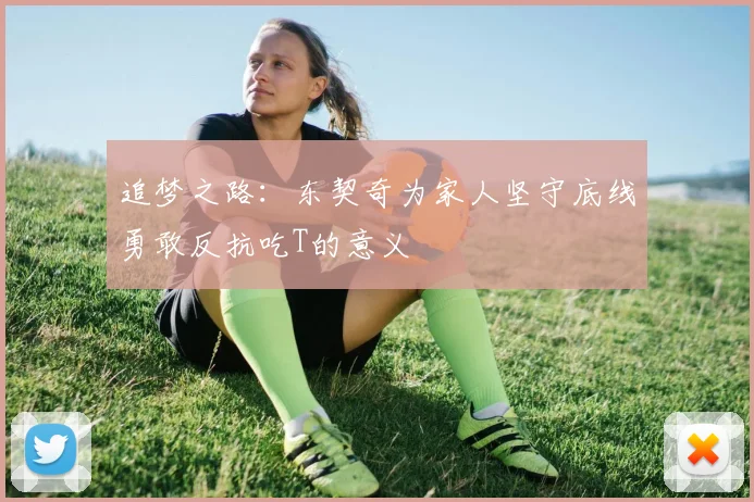 追梦之路：东契奇为家人坚守底线勇敢反抗吃T的意义