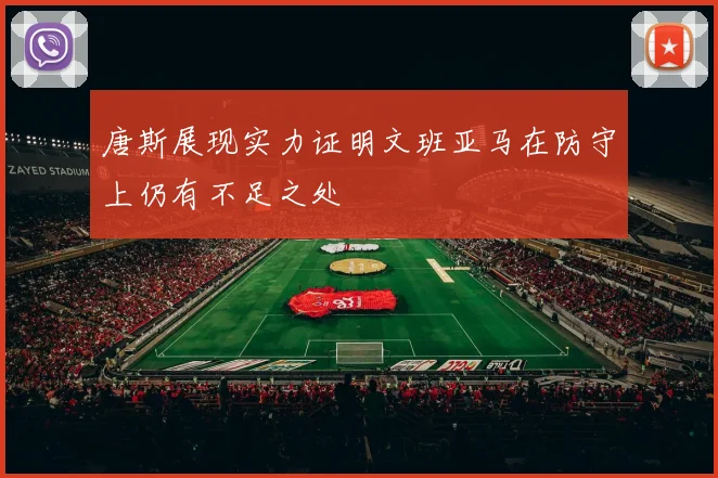 唐斯展现实力证明文班亚马在防守上仍有不足之处