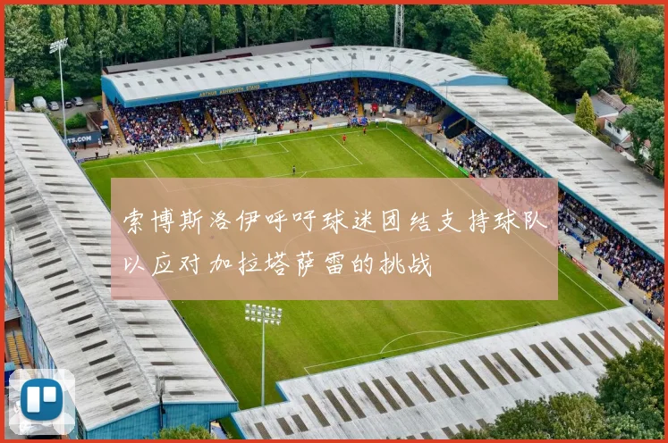 索博斯洛伊呼吁球迷团结支持球队以应对加拉塔萨雷的挑战
